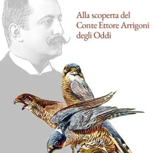 Nuova Collezione Alla scoperta del Conte Ettore Arrigoni degli Oddi. Il Re degli ornitologi-cacciatori italiani