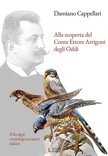 Nuova Collezione Alla scoperta del Conte Ettore Arrigoni degli Oddi. Il Re degli ornitologi-cacciatori italiani