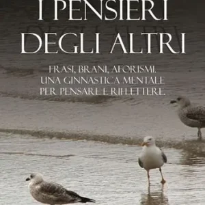 I pensieri degli altri. Raccolta di frasi, brani, aforismi, proposti come ginnastica mentale, per pensare e riflettere Ultimissimo Modello