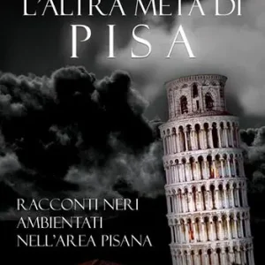L‘altra metà di Pisa. Racconti neri ambientati nell’area pisana Solo Oggi