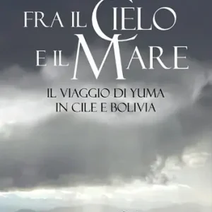 Fra il cielo e il mare. Il viaggio di Yuma in Cile e Bolivia Solo Oggi