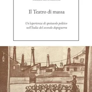 Il Teatro di massa. Un‘esperienza di spettacolo politico nell‘Italia del secondo dopoguerra Subito Disponibile