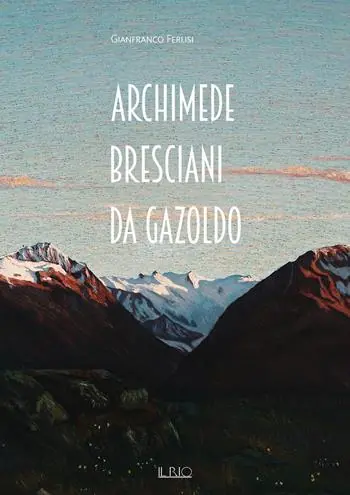 Esclusivo Archimede Bresciani da Gazoldo. Dall‘emozione divisionista al rigore novecentista. Ediz. illustrata