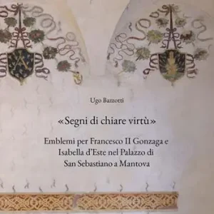 «Segni di chiare virtù». Emblemi per Francesco II Gonzaga e Isabella d‘Este nel Palazzo di San Sebastiano a Mantova Di Tendenza