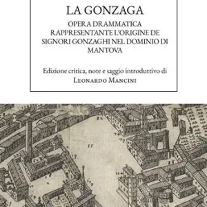 La Gonzaga. Opera drammatica rappresentante l‘origine de Signori Gonzaghi nel dominio di Mantova Direttamente Dal Produttore