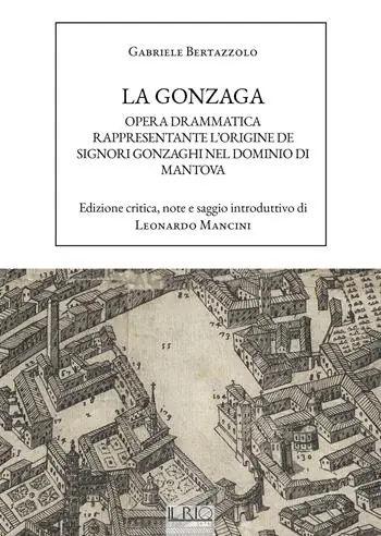 La Gonzaga. Opera drammatica rappresentante l‘origine de Signori Gonzaghi nel dominio di Mantova Direttamente Dal Produttore