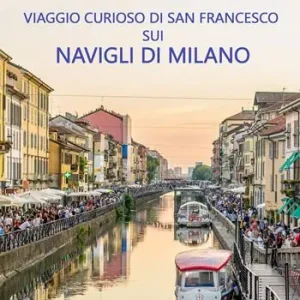 Viaggio curioso di san Francesco sui Navigli di Milano. Dal lago Maggiore al tetto del Duomo Novità