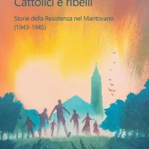 Cattolici e ribelli. Storie della Resistenza nel Mantovano (1943-1945) Offerta Limitata