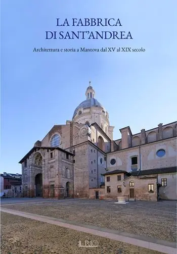 Compra Adesso La fabbrica di Sant’Andrea. Architettura e storia a Mantova dal XV al XIX secolo