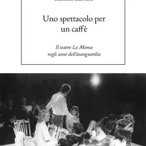 Uno spettacolo per un caffè. Il teatro La Mama negli anni dell’avanguardia A Buon Prezzo