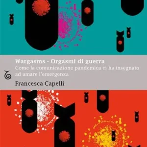Economico Wargasms. Orgasmi di guerra. Come la comunicazione pandemica ci ha insegnato ad amare l‘emergenza