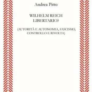 Wilhelm Reich libertario? Autorità e autonomia, fascismo, controllo e rivolta Novità