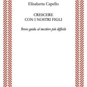 Crescere con i nostri figli. Breve guida al mestiere più difficile Esclusivo