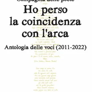 Ho perso la coincidenza con l‘Arca. Antologia delle voci (2011-2022) Reso Gratuito