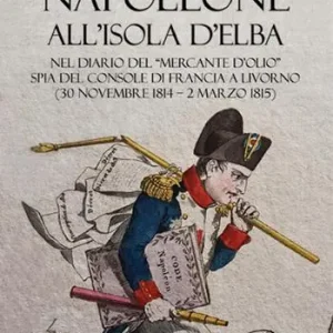 Direttamente Dal Produttore Napoleone all’Isola d’Elba. Nel diario del «mercante d’olio» spia del console di Francia a Livorno (30 novembre 1814–2 marzo 1815)