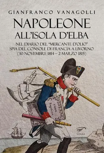 Direttamente Dal Produttore Napoleone all’Isola d’Elba. Nel diario del «mercante d’olio» spia del console di Francia a Livorno (30 novembre 1814–2 marzo 1815)