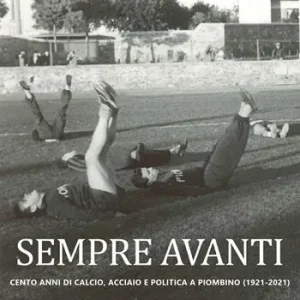 Prezzo Scontato Sempre Avanti. Cento anni di calcio, acciaio e politica a Piombino (1921-2021)