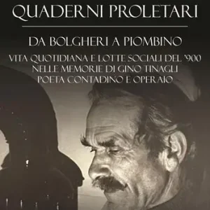 Offerta Limitata Quaderni proletari. Da Bolgheri a Piombino, vita quotidiana e lotte sociali del ‘900 nelle memorie di Gino Tinagli, poeta contadino e operaio