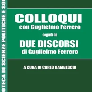 Colloqui con Guglielmo Ferrero. Seguiti da Due Discorsi di Guglielmo Ferrero Novità
