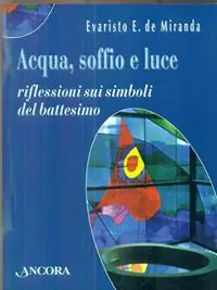 Acqua, soffio e luce. Riflessioni sui simboli del battesimo Quantità Limitata
