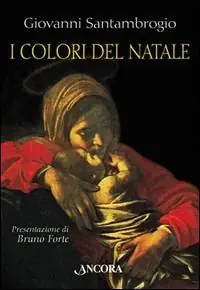 I colori del Natale. Il mistero dell‘incarnazione interpretato da sei grandi pittori Ultima Occasione