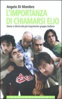 L‘importanza di chiamarsi Elio. Storia e gloria del più importante gruppo italiano Saldi