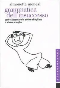 Non Perdere Grammatica dell‘insuccesso. Come azzeccare le scelte sbagliate e vivere meglio