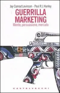 Guerrilla marketing. Mente, persuasione, mercato Subito Disponibile