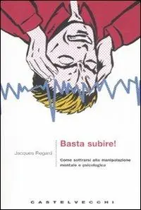 Basta subire! Come sottrarsi alla manipolazione mentale e psicologica Offerta Lampo