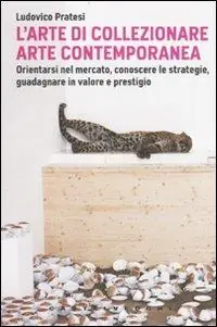 L‘arte di collezionare arte contemporanea. Orientarsi nel mercato, conoscere le strategie, guadagnare in valore e prestigio Spedizione Espresso