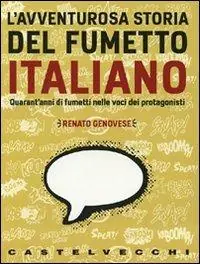 L‘avventurosa storia del fumetto italiano. QUarant‘anni di fumetti nelle voci dei protagonisti Reso Gratuito