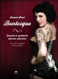 Offerta Limitata Burlesque. Quando lo spettacolo diventa seduzione. Storie, dive e leggende di ieri e di oggi. Ediz. illustrata