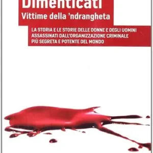 Nuova Collezione Dimenticati. Vittime della ‘ndrangheta. La storia e le storie delle donne e degli uomini assassinati in Calabria dall‘organizzazione criminale più segreta...