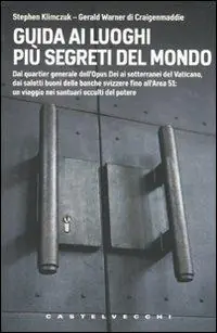 Guida ai luoghi più segreti del mondo. Dal quartier generale dell‘Opus Dei ai sotterranei del Vaticano, dai salotti buoni delle banche svizzere fino all‘Area 51... Ultime Pezzi