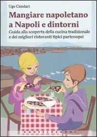 Novità Mangiare napoletano a Napoli e dintorni. Guida alla scoperta della cucina tradizionale e dei migliori ristoranti tipici partenopei
