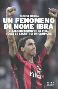 Un fenomeno di nome Ibra. Zlatan Ibrahimovic la vita, i goal e i segreti di un campione Nuovo Arrivo