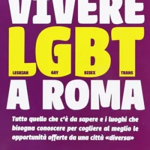 Vivere LGBT a Roma. Tutto quello che c‘è da sapere e i luoghi che bisogna conoscere per cogliere al meglio le opportunità offerte da una città «diversa» Ultima Occasione