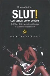 Slut! Confessioni di una groupie. Dall‘Iran della rivoluzione islamica ai camerini delle rockstar Prezzo Scontato