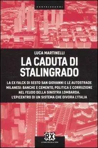 La caduta di Stalingrado. La ex Falck di Sesto San Giovanni e le autostrade milanesi banche e cemento, politica e corruzione nel feudo della sinistra lombarda. L‘epicentro di un sistema che divora l‘Italia Offerta Lampo