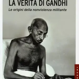 La verità di Gandhi. Le origini della nonviolenza militante Economico