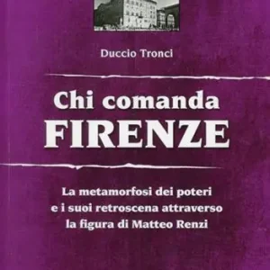 Chi comanda Firenze. La metamorfosi dei poteri e i suoi retroscena attraverso la figura di Matteo Renzi Prezzo Ridotto