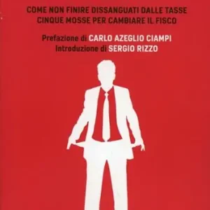 Il salasso. Come non finire dissanguati dalle tasse. Cinque mosse per cambiare il fisco Prezzo Conveniente