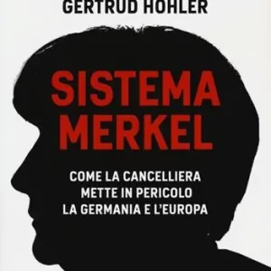 Sistema Merkel. Come la cancelliera mette in pericolo la Germania e l‘Europa Offerta Limitata
