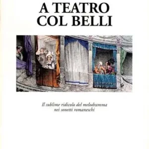Bestseller A teatro col Belli. Il sublime ridicolo del melodramma nei sonetti romaneschi