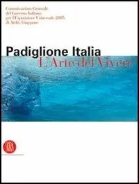 Padiglione Italia. L‘arte del vivere. Esposizione universale 2005 di Aichi. Ediz. illustrata Acquista Ora