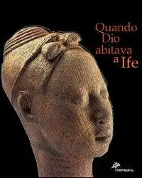 Must-Have Quando Dio abitava a Ife. Capolavori dell‘antica Nigeria. Catalogo della mostra (Firenze, 5 marzo 2005-3 luglio 2005). Ediz. illustrata
