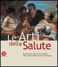 Le arti della salute. Il patrimonio culturale e scientifico della sanità pubblica in Emilia Romagna. Ediz. illustrata Consegna Rapida