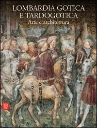 Lombardia gotica e tardogotica. Arte e architettura. Ediz. illustrata Vendita Finale