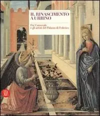Il Rinascimento a Urbino. Fra‘ Carnevale e gli artisti del Palazzo di Federico. Ediz. illustrata Spedito Oggi