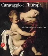 Occasione Caravaggio e l‘Europa. Il movimento caravaggesco internazionale da Caravaggio a Mattia Preti. Ediz. illustrata
